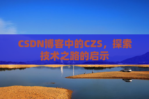 CSDN博客中的CZS，探索技术之路的启示